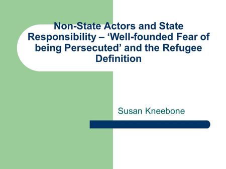 Non-State Actors and State Responsibility – ‘Well-founded Fear of being Persecuted’ and the Refugee Definition Susan Kneebone.