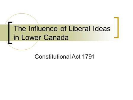 The Influence of Liberal Ideas in Lower Canada Constitutional Act 1791.