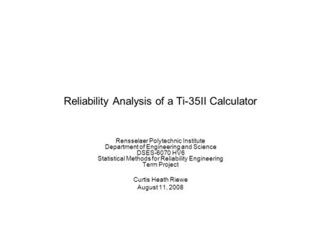 Reliability Analysis of a Ti-35II Calculator Rensselaer Polytechnic Institute Department of Engineering and Science DSES-6070 HV6 Statistical Methods for.