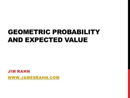 GEOMETRIC PROBABILITY AND EXPECTED VALUE JIM RAHN WWW.JAMESRAHN.COM.