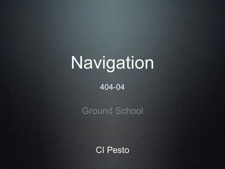 Navigation 404-04 Ground School CI Pesto. Topics of Discussion Today Time, Speed, and Distance Calculations Solving TVMDC Questions 1 in 60 Rule E6B Calculations.