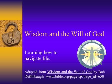 Wisdom and the Will of God Learning how to navigate life. Adapted from Wisdom and the Will of God by Bob Deffinbaugh www.bible.org/page.sp?page_id=650.