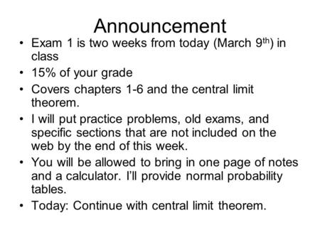 Exam 1 is two weeks from today (March 9 th ) in class 15% of your grade Covers chapters 1-6 and the central limit theorem. I will put practice problems,