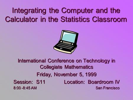 Integrating the Computer and the Calculator in the Statistics Classroom International Conference on Technology in Collegiate Mathematics Friday, November.