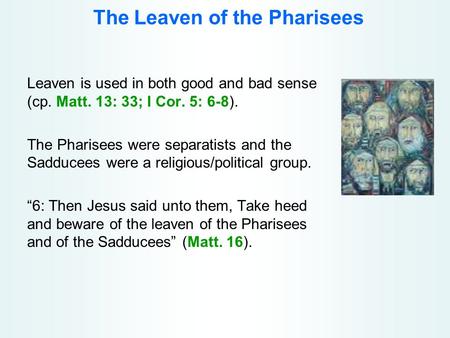 The Leaven of the Pharisees Leaven is used in both good and bad sense (cp. Matt. 13: 33; I Cor. 5: 6-8). The Pharisees were separatists and the Sadducees.