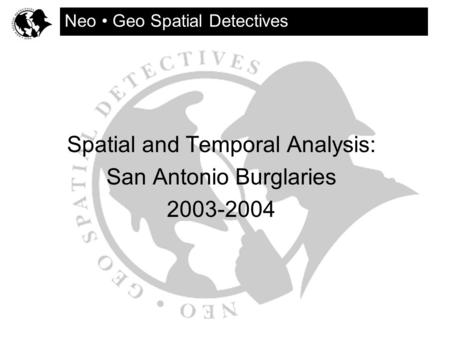 Spatial and Temporal Analysis: San Antonio Burglaries 2003-2004 Neo Geo Spatial Detectives.