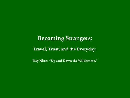 Becoming Strangers: Travel, Trust, and the Everyday. Day Nine: “Up and Down the Wilderness.”