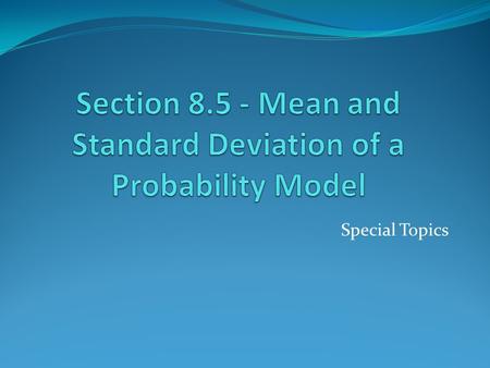 Special Topics. Mean of a Probability Model The mean of a set of observations is the ordinary average. The mean of a probability model is also an average,