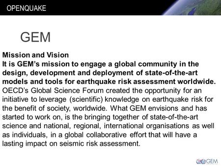 OPENQUAKE Mission and Vision It is GEM’s mission to engage a global community in the design, development and deployment of state-of-the-art models and.