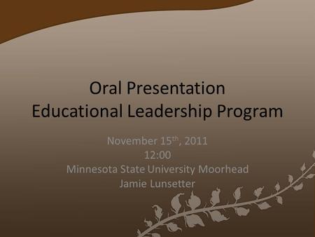 Oral Presentation Educational Leadership Program November 15 th, 2011 12:00 Minnesota State University Moorhead Jamie Lunsetter.