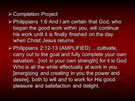  Completion Project  Philippians 1:6 And I am certain that God, who began the good work within you, will continue his work until it is finally finished.