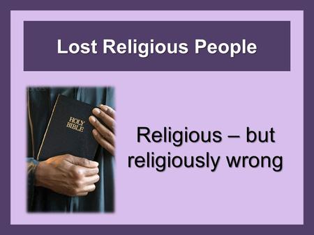 Lost Religious People Religious – but religiously wrong.