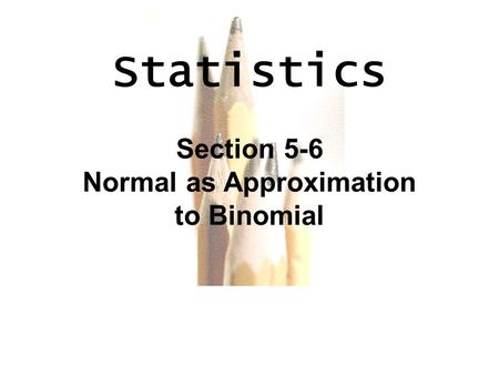 6.1 - 1 Copyright © 2010, 2007, 2004 Pearson Education, Inc. All Rights Reserved. Statistics Section 5-6 Normal as Approximation to Binomial.