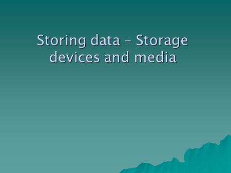 Storing data – Storage devices and media. What is a storage device?  A storage device is any device used in a computer to store information.  A storage.