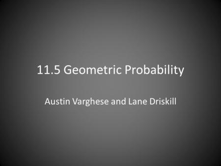 11.5 Geometric Probability Austin Varghese and Lane Driskill.