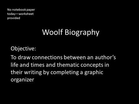 Woolf Biography Objective: To draw connections between an author’s life and times and thematic concepts in their writing by completing a graphic organizer.