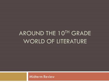 AROUND THE 10 TH GRADE WORLD OF LITERATURE Midterm Review.