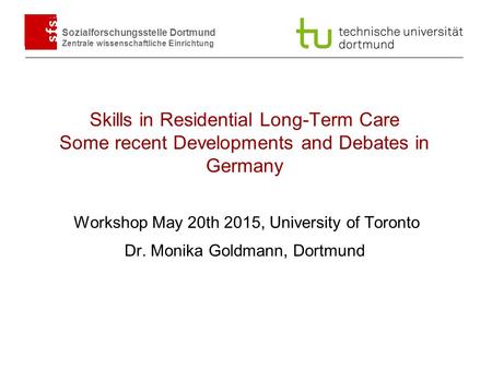 Sozialforschungsstelle Dortmund Zentrale wissenschaftliche Einrichtung Workshop May 20th 2015, University of Toronto Dr. Monika Goldmann, Dortmund Skills.