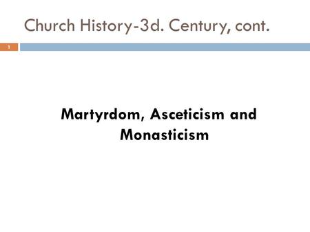 Church History-3d. Century, cont. Martyrdom, Asceticism and Monasticism 1.