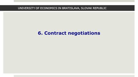 UNIVERSITY OF ECONOMICS IN BRATISLAVA, SLOVAK REPUBLIC 6. Contract negotiations.