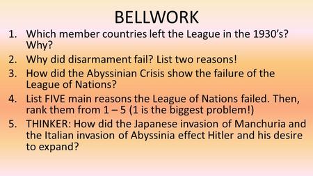 BELLWORK 1.Which member countries left the League in the 1930’s? Why? 2.Why did disarmament fail? List two reasons! 3.How did the Abyssinian Crisis show.