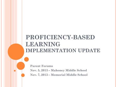 PROFICIENCY-BASED LEARNING IMPLEMENTATION UPDATE Parent Forums Nov. 5, 2013 – Mahoney Middle School Nov. 7, 2013 – Memorial Middle School.