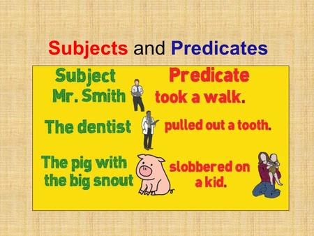 Subjects and Predicates. A sentence must have these three things: a subject 1) a subject - the star of the sentence, the who or what that’s doing something.