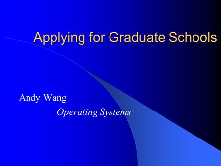 Applying for Graduate Schools Andy Wang Operating Systems.