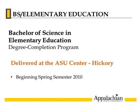 Delivered at the ASU Center - Hickory Beginning Spring Semester 2010 Bachelor of Science in Elementary Education Degree-Completion Program BS/ELEMENTARY.