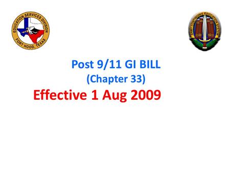 Post 9/11 GI BILL (Chapter 33) Effective 1 Aug 2009.