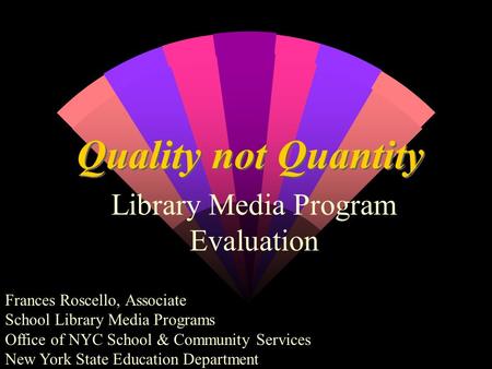 Quality not Quantity Library Media Program Evaluation Frances Roscello, Associate School Library Media Programs Office of NYC School & Community Services.