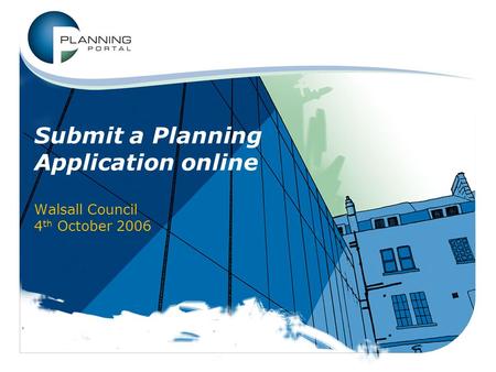 Submit a Planning Application online Walsall Council 4 th October 2006.