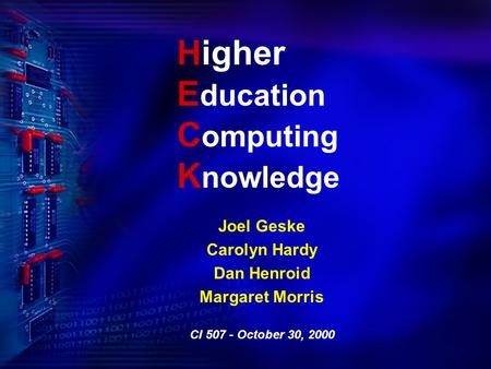 Higher E ducation C omputing K nowledge Joel Geske Carolyn Hardy Dan Henroid Margaret Morris CI 507 - October 30, 2000.