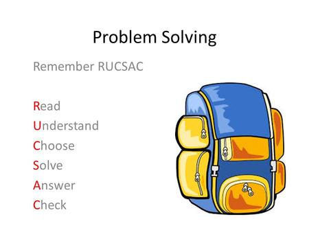 Problem Solving Remember RUCSAC Read Understand Choose Solve Answer Check.