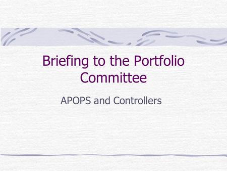 Briefing to the Portfolio Committee APOPS and Controllers.