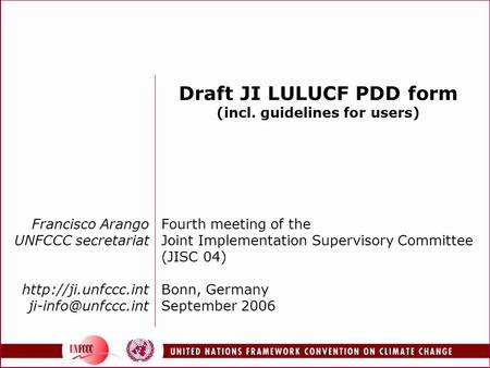 Francisco Arango UNFCCC secretariat  Draft JI LULUCF PDD form (incl. guidelines for users) Fourth meeting of the.