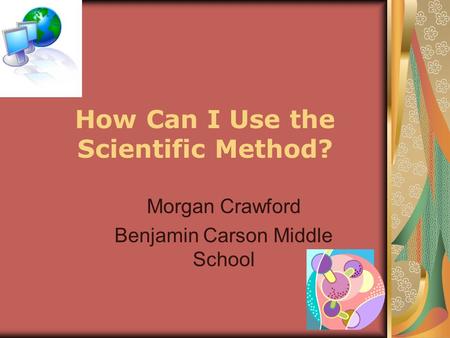 How Can I Use the Scientific Method? Morgan Crawford Benjamin Carson Middle School.