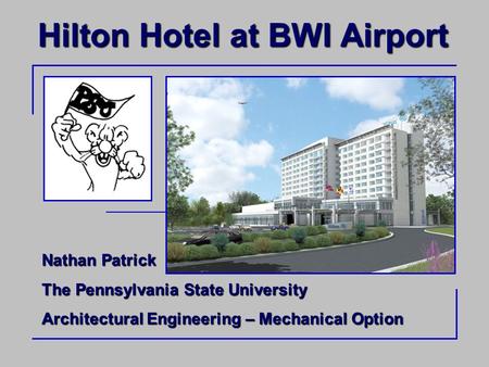 Hilton Hotel at BWI Airport Nathan Patrick The Pennsylvania State University Architectural Engineering – Mechanical Option.