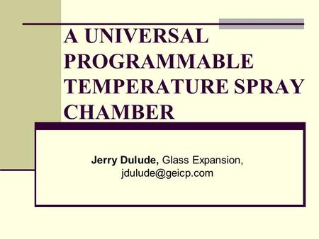 A UNIVERSAL PROGRAMMABLE TEMPERATURE SPRAY CHAMBER Jerry Dulude, Glass Expansion,