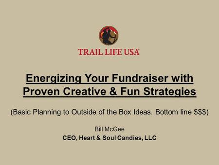 Energizing Your Fundraiser with Proven Creative & Fun Strategies (Basic Planning to Outside of the Box Ideas. Bottom line $$$) Bill McGee CEO, Heart &