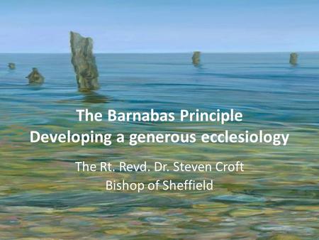 The Barnabas Principle Developing a generous ecclesiology The Rt. Revd. Dr. Steven Croft Bishop of Sheffield.