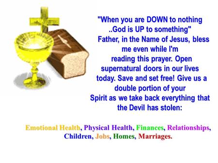 When you are DOWN to nothing..God is UP to something Father, in the Name of Jesus, bless me even while I'm reading this prayer. Open supernatural doors.