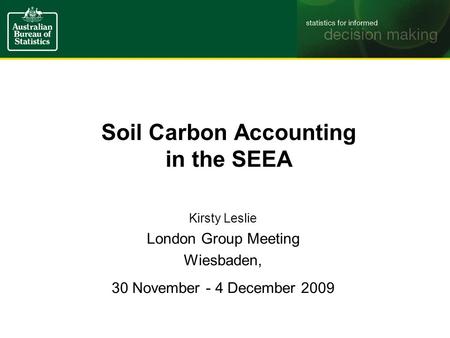 Soil Carbon Accounting in the SEEA Kirsty Leslie London Group Meeting Wiesbaden, 30 November - 4 December 2009.