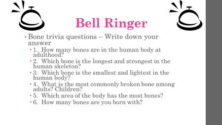 Bell Ringer Bone trivia questions – Write down your answer  1. How many bones are in the human body at adulthood?  2. Which bone is the longest and strongest.