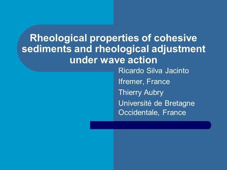 Rheological properties of cohesive sediments and rheological adjustment under wave action Ricardo Silva Jacinto Ifremer, France Thierry Aubry Université.