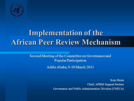 Implementation of the African Peer Review Mechanism Kojo Busia Chief, APRM Support Section Governance and Public Administration Division (UNECA) Second.