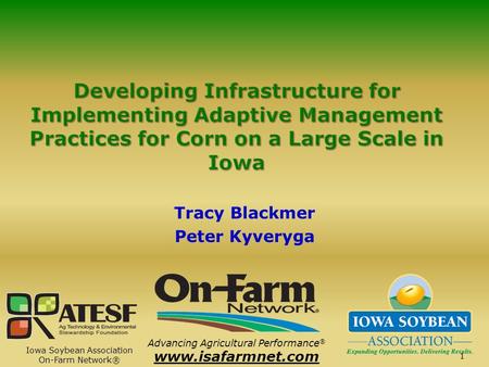 Tracy Blackmer Peter Kyveryga www.isafarmnet.com Advancing Agricultural Performance ® 1 Iowa Soybean Association On-Farm Network®