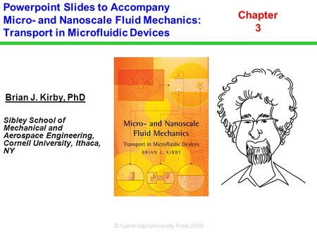 © Cambridge University Press 2010 Brian J. Kirby, PhD Sibley School of Mechanical and Aerospace Engineering, Cornell University, Ithaca, NY Powerpoint.