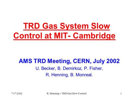 7/17/2002R. Henning -- TRD Gas Slow Control1 TRD Gas System Slow Control at MIT- Cambridge AMS TRD Meeting, CERN, July 2002 U. Becker, B. Demirkoz, P.