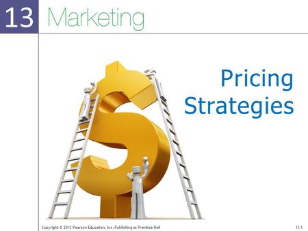 13 Copyright © 2012 Pearson Education, Inc. Publishing as Prentice Hall13-1 Pricing Strategies.